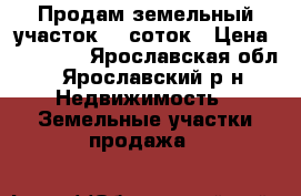 Продам земельный участок 10 соток › Цена ­ 85 000 - Ярославская обл., Ярославский р-н Недвижимость » Земельные участки продажа   